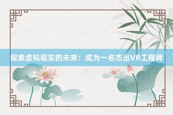 探索虚拟现实的未来：成为一名杰出VR工程师