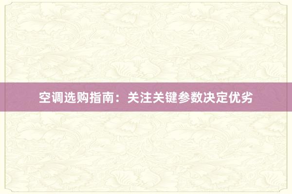 空调选购指南：关注关键参数决定优劣